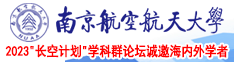 操逼网黄色南京航空航天大学2023“长空计划”学科群论坛诚邀海内外学者